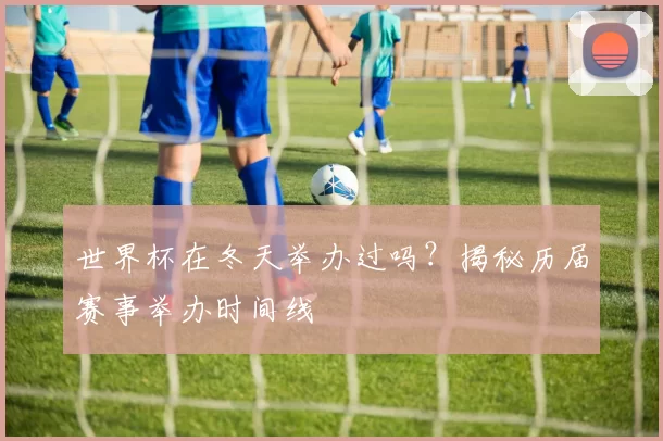 世界杯在冬天举办过吗?揭秘历届赛事举办时间线