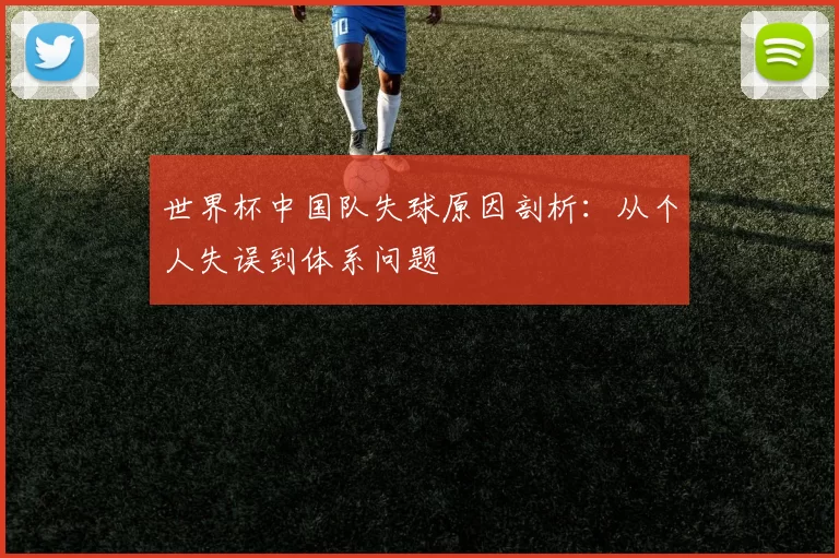 世界杯中国队失球原因剖析:从个人失误到体系问题