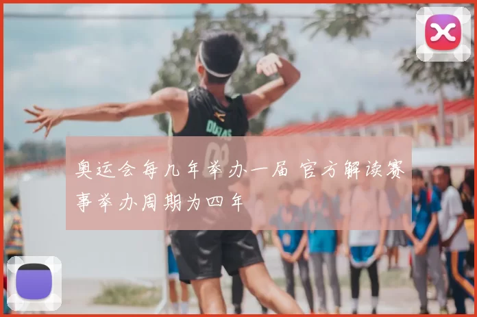 奥运会每几年举办一届 官方解读赛事举办周期为四年