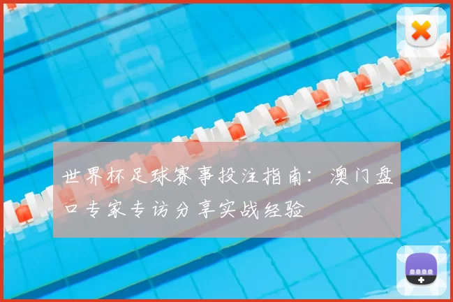 世界杯足球赛事投注指南:澳门盘口专家专访分享实战经验