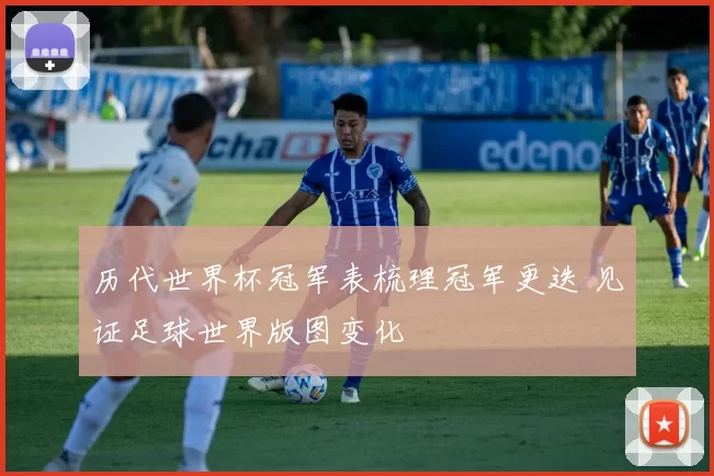 历代世界杯冠军表梳理冠军更迭 见证足球世界版图变化