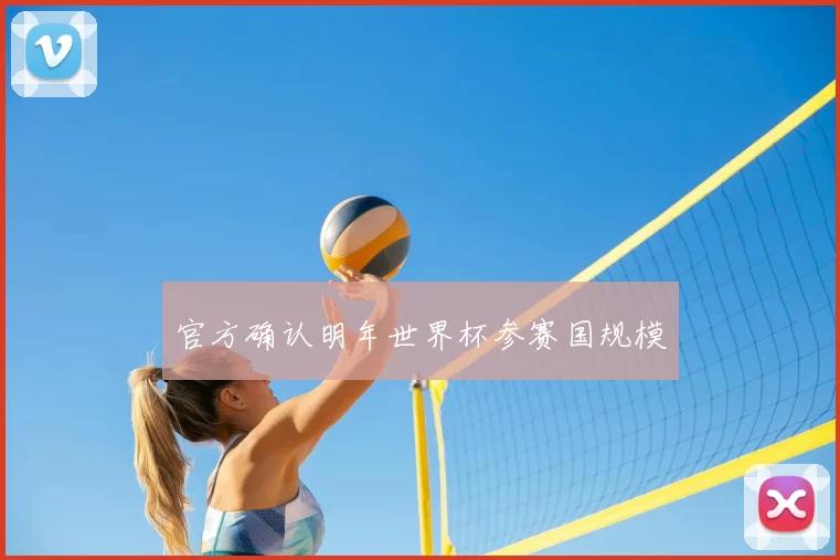 官方确认明年世界杯参赛国规模