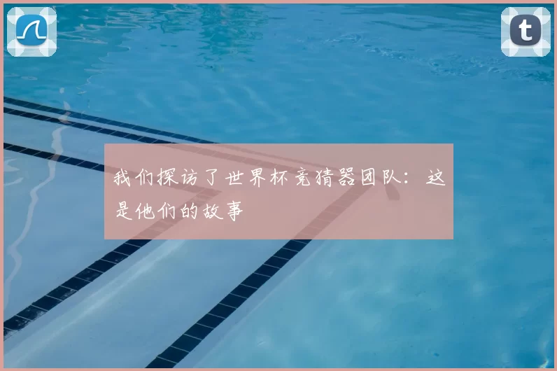 我们探访了世界杯竞猜器团队：这是他们的故事