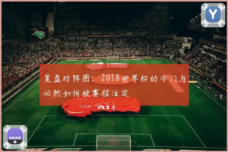 复盘对阵图：2018世界杯的冷门与必然如何被赛程注定