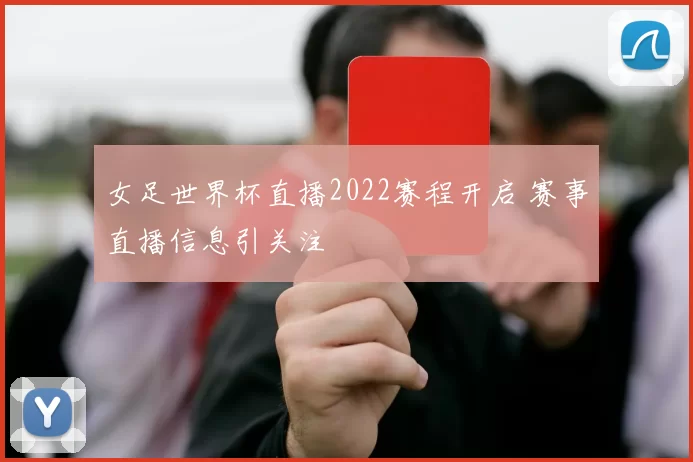 女足世界杯直播2022赛程开启 赛事直播信息引关注