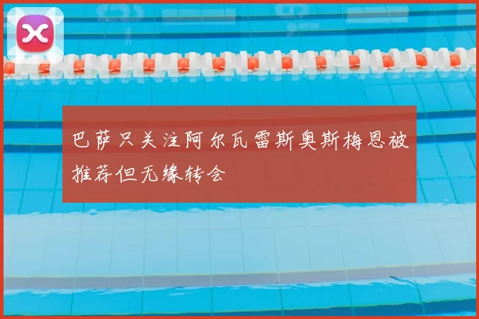 巴萨只关注阿尔瓦雷斯奥斯梅恩被推荐但无缘转会