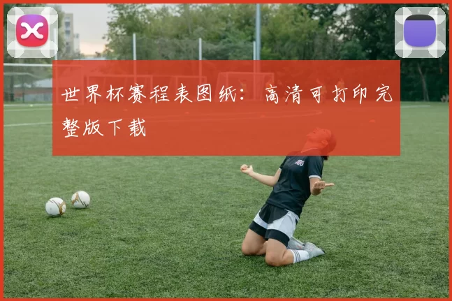 世界杯赛程表图纸：高清可打印完整版下载