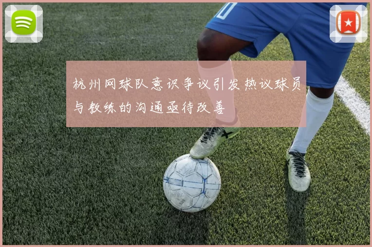 杭州网球队意识争议引发热议球员与教练的沟通亟待改善