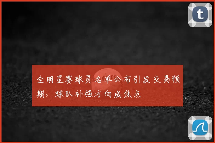 全明星赛球员名单公布引发交易预期,球队补强方向成焦点