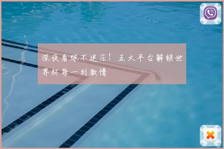 深夜看球不迷茫！五大平台解锁世界杯每一刻激情