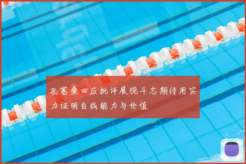 孔塞桑回应批评展现斗志期待用实力证明自我能力与价值