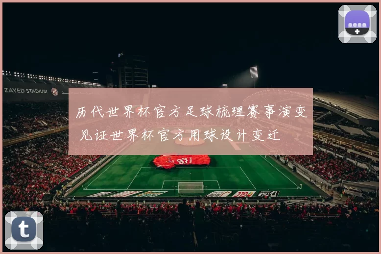 历代世界杯官方足球梳理赛事演变 见证世界杯官方用球设计变迁