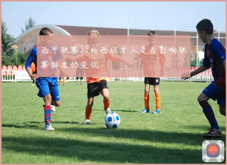 西甲联赛35轮西班牙人是否影响联赛排名的变化
