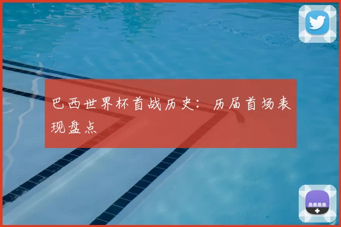 巴西世界杯首战历史:历届首场表现盘点