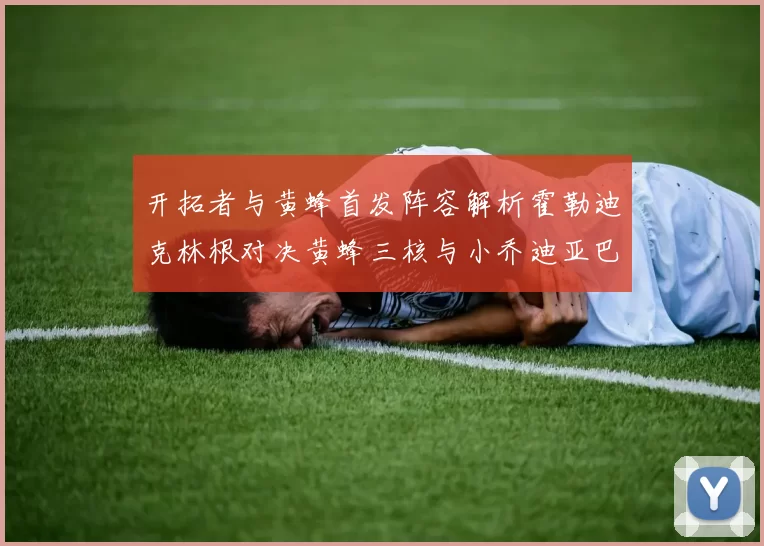 开拓者与黄蜂首发阵容解析霍勒迪克林根对决黄蜂三核与小乔迪亚巴特