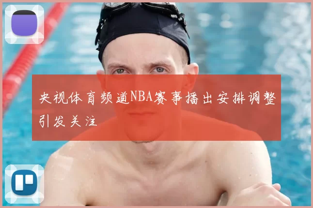 央视体育频道NBA赛事播出安排调整引发关注