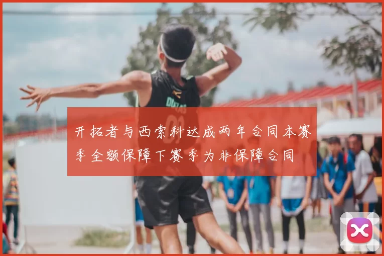 开拓者与西索科达成两年合同本赛季全额保障下赛季为非保障合同