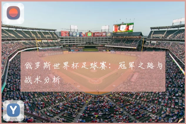 俄罗斯世界杯足球赛:冠军之路与战术分析