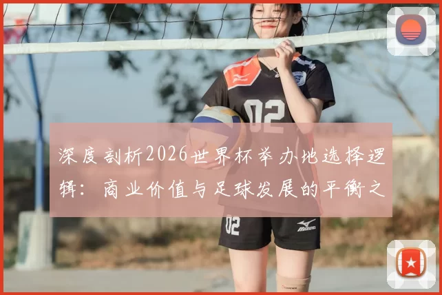 深度剖析2026世界杯举办地选择逻辑:商业价值与足球发展的平衡之道