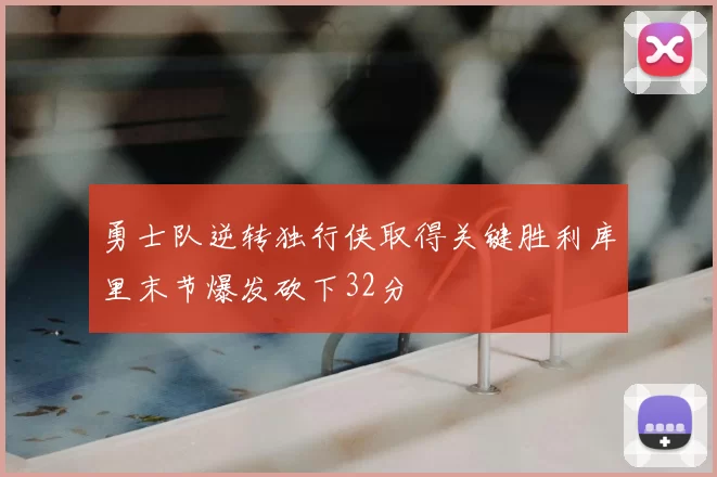 勇士队逆转独行侠取得关键胜利库里末节爆发砍下32分