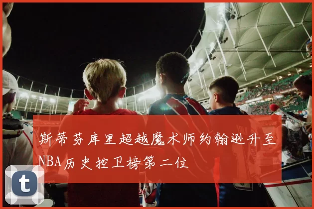 斯蒂芬库里超越魔术师约翰逊升至NBA历史控卫榜第二位