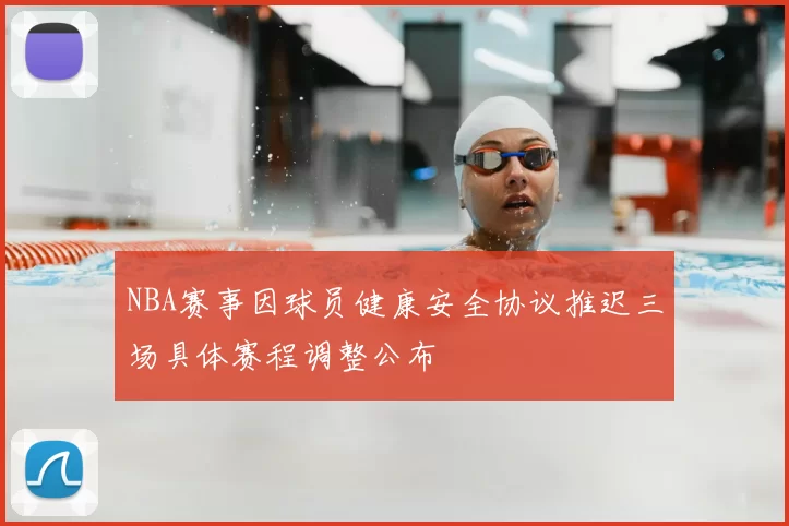NBA赛事因球员健康安全协议推迟三场具体赛程调整公布
