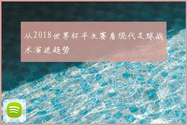 从2018世界杯半决赛看现代足球战术演进趋势