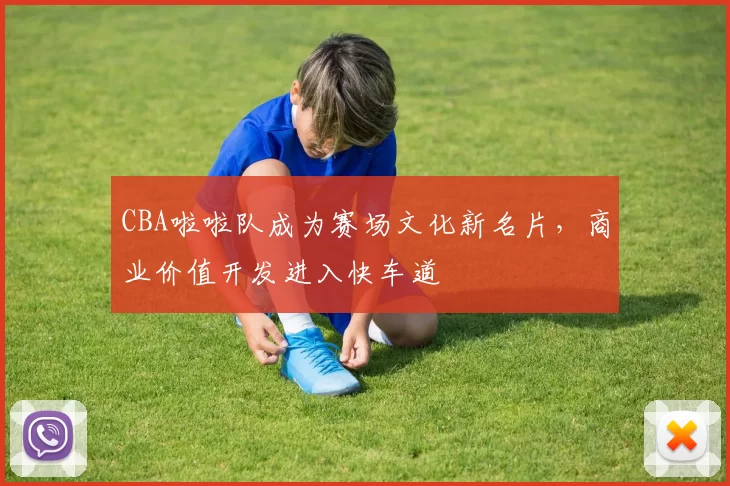 CBA啦啦队成为赛场文化新名片,商业价值开发进入快车道