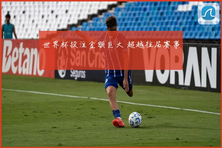 世界杯投注金额巨大 超越往届赛事