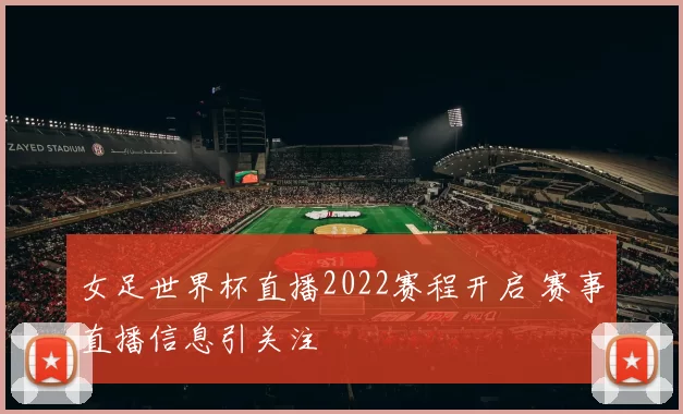 女足世界杯直播2022赛程开启 赛事直播信息引关注