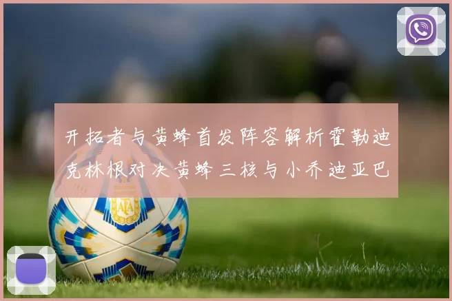 开拓者与黄蜂首发阵容解析霍勒迪克林根对决黄蜂三核与小乔迪亚巴特