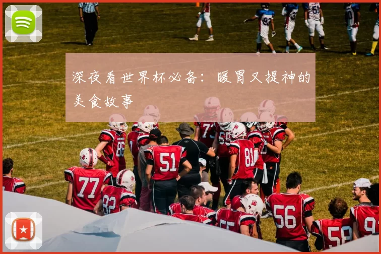 深夜看世界杯必备:暖胃又提神的美食故事