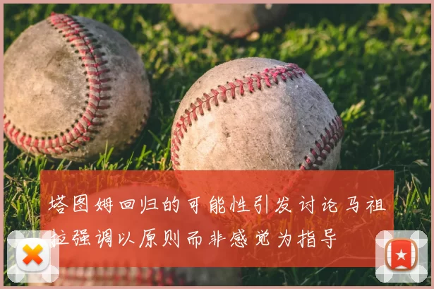 塔图姆回归的可能性引发讨论马祖拉强调以原则而非感觉为指导