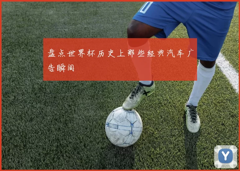 盘点世界杯历史上那些经典汽车广告瞬间