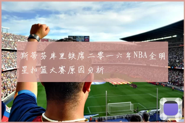 斯蒂芬库里缺席二零一六年NBA全明星扣篮大赛原因分析