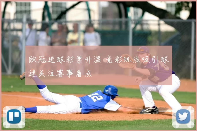 欧冠进球彩票升温 竞彩玩法吸引球迷关注赛事看点
