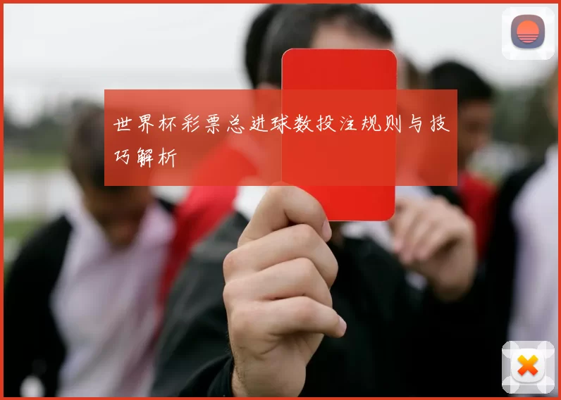 世界杯彩票总进球数投注规则与技巧解析