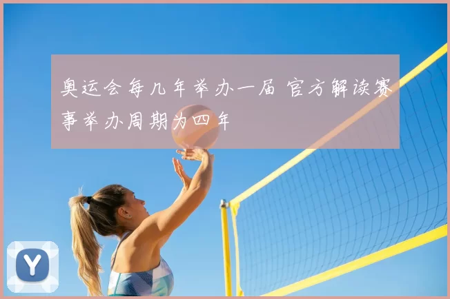 奥运会每几年举办一届 官方解读赛事举办周期为四年