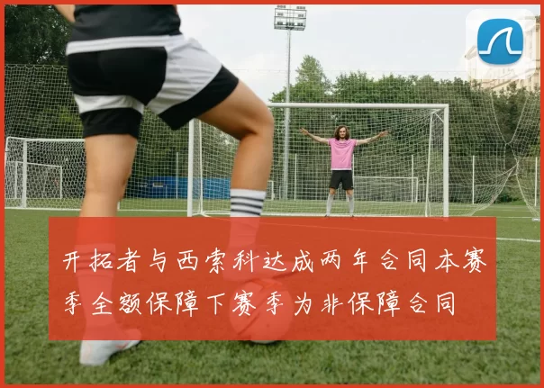 开拓者与西索科达成两年合同本赛季全额保障下赛季为非保障合同