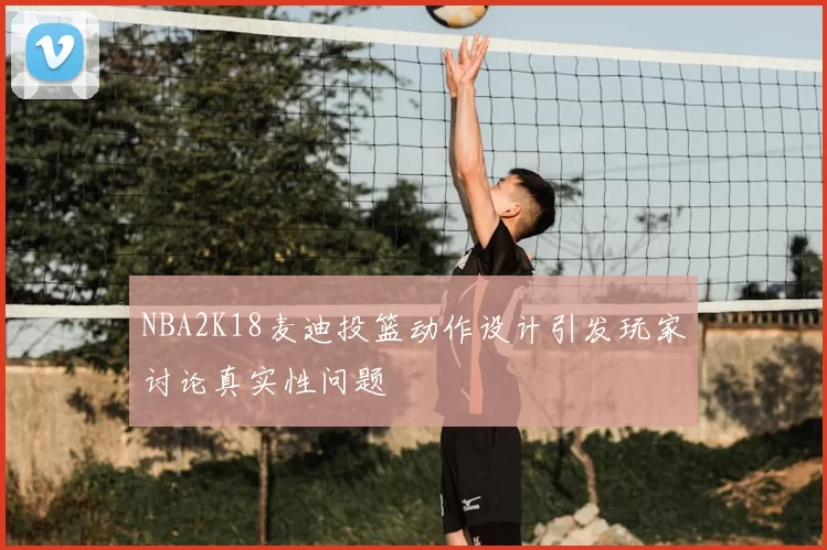 NBA2K18麦迪投篮动作设计引发玩家讨论真实性问题
