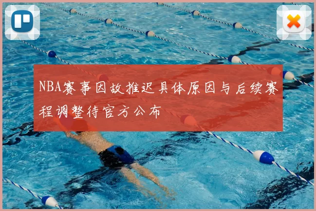 NBA赛事因故推迟具体原因与后续赛程调整待官方公布