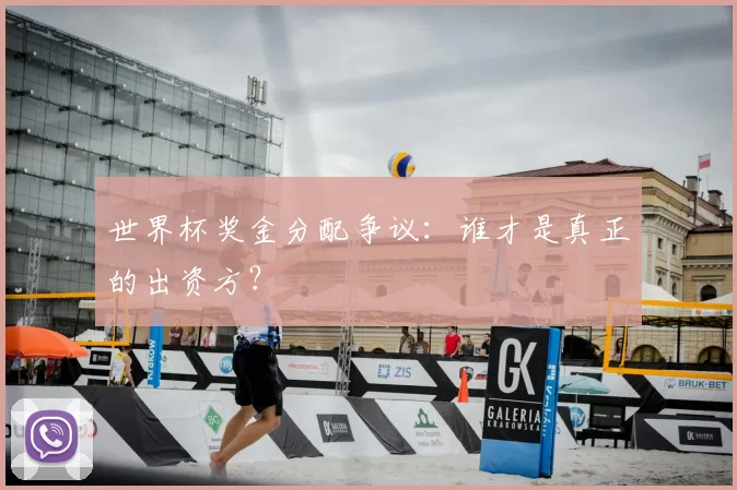 世界杯奖金分配争议：谁才是真正的出资方？