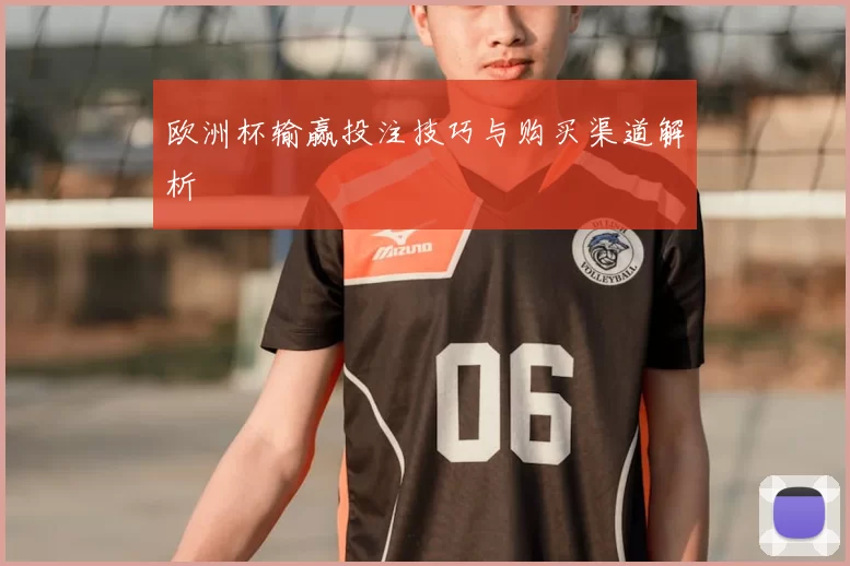 欧洲杯输赢投注技巧与购买渠道解析