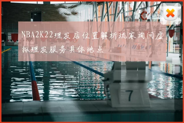 NBA2K22理发店位置解析玩家询问虚拟理发服务具体地点