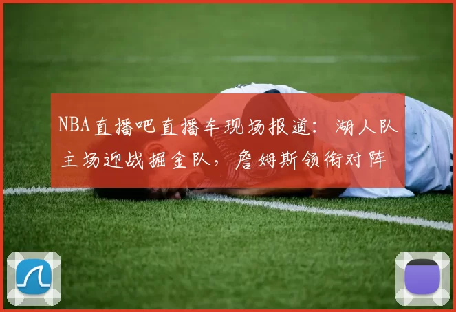 NBA直播吧直播车现场报道：湖人队主场迎战掘金队，詹姆斯领衔对阵约基奇