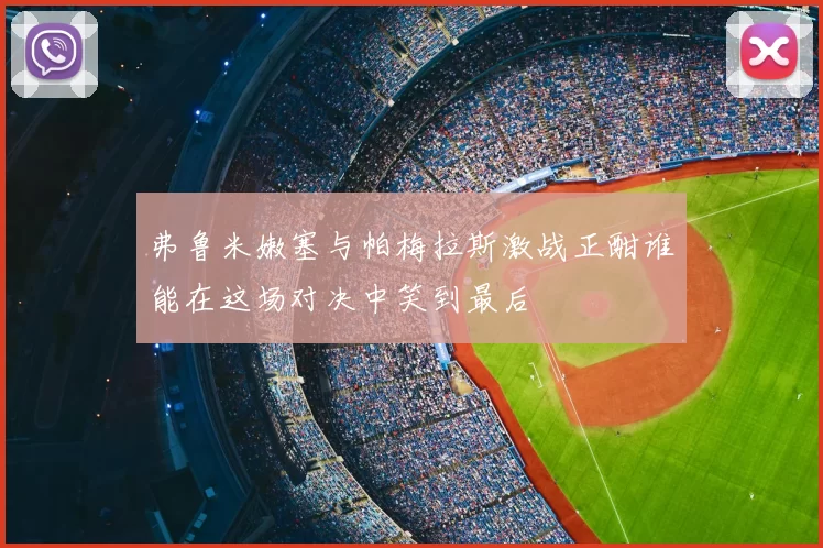 弗鲁米嫩塞与帕梅拉斯激战正酣谁能在这场对决中笑到最后