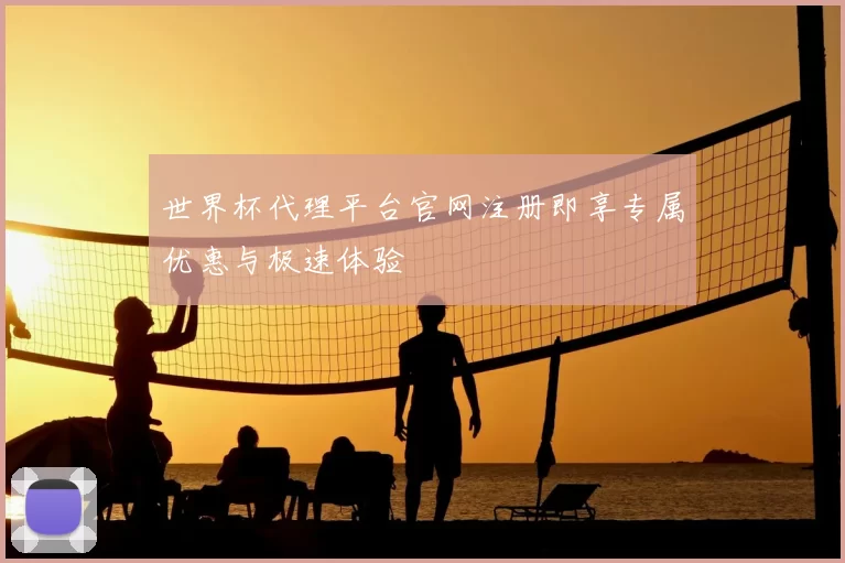 世界杯代理平台官网注册即享专属优惠与极速体验