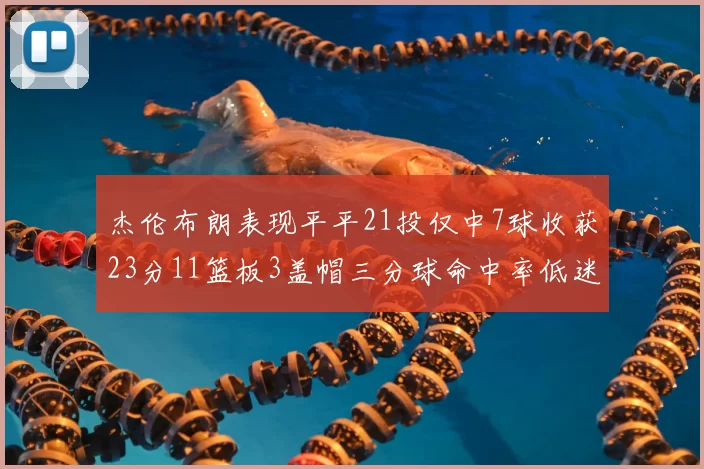 杰伦布朗表现平平21投仅中7球收获23分11篮板3盖帽三分球命中率低迷