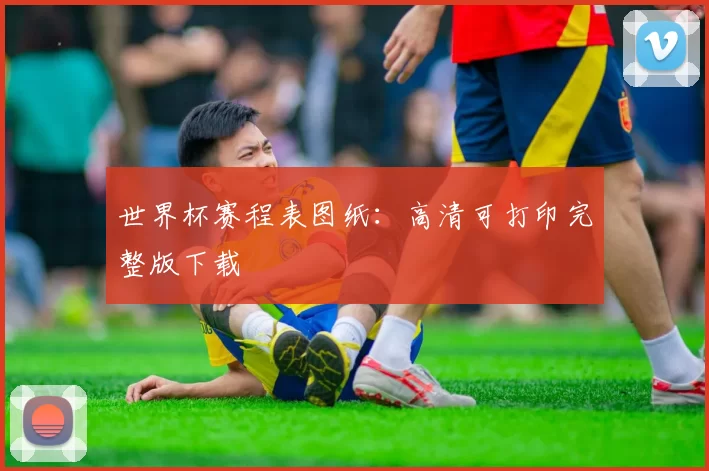 世界杯赛程表图纸：高清可打印完整版下载