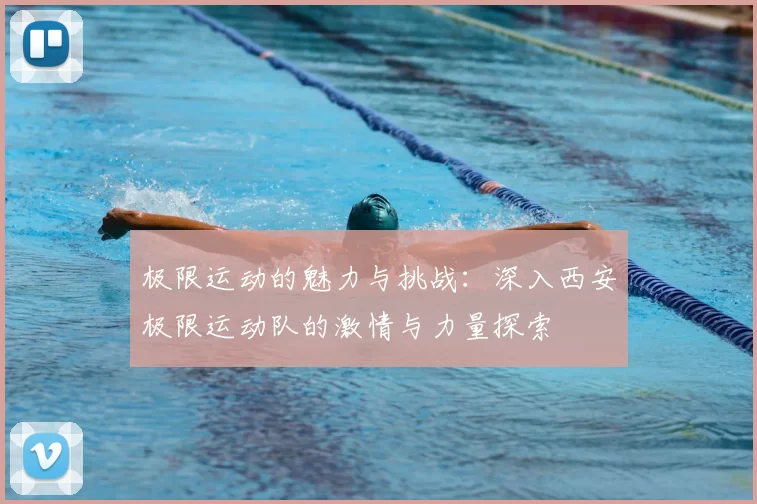 极限运动的魅力与挑战：深入西安极限运动队的激情与力量探索